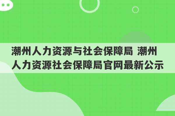 潮州人力资源与社会保障局 潮州人力资源社会保障局官网最新公示