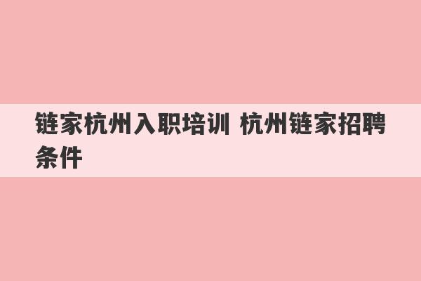 链家杭州入职培训 杭州链家招聘条件