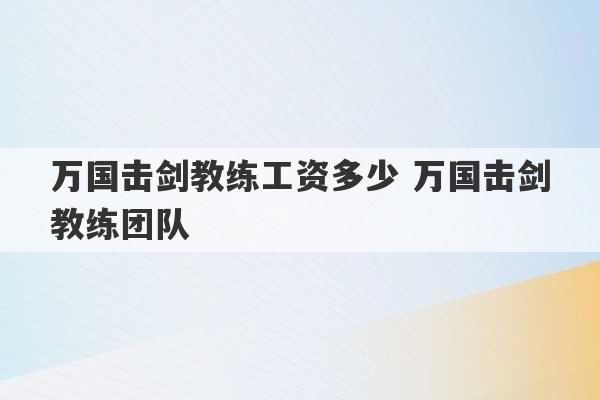 万国击剑教练工资多少 万国击剑教练团队