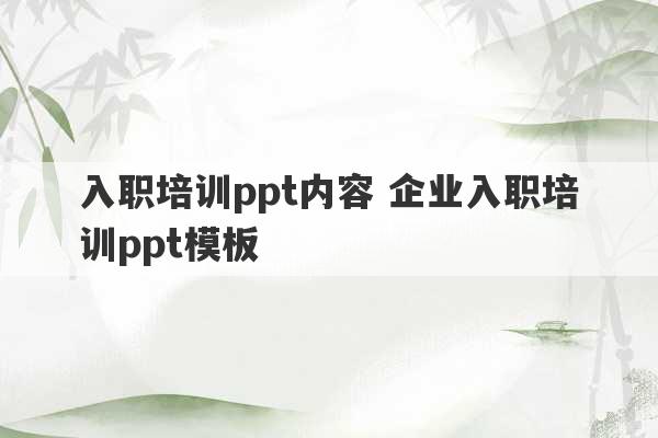 入职培训ppt内容 企业入职培训ppt模板