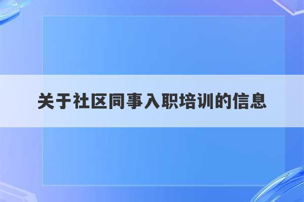 关于社区同事入职培训的信息