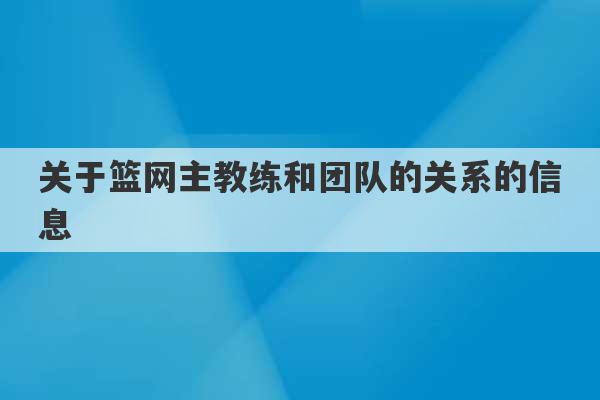 关于篮网主教练和团队的关系的信息