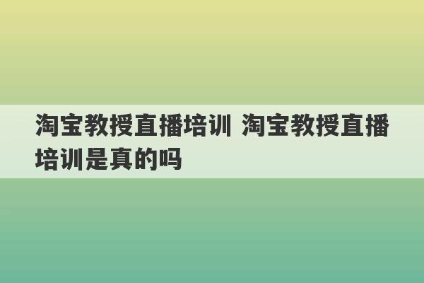 淘宝教授直播培训 淘宝教授直播培训是真的吗