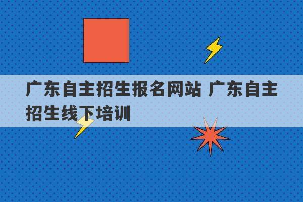 广东自主招生报名网站 广东自主招生线下培训