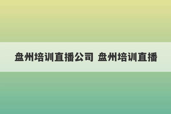 盘州培训直播公司 盘州培训直播