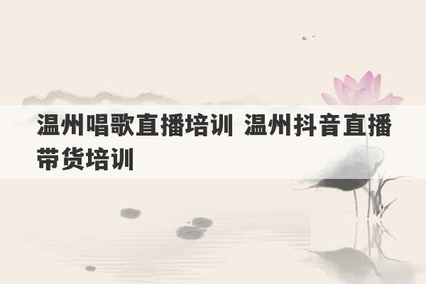 温州唱歌直播培训 温州抖音直播带货培训