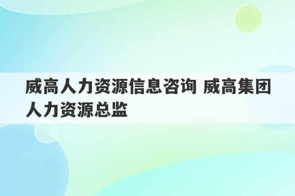 威高人力资源信息咨询 威高集团人力资源总监