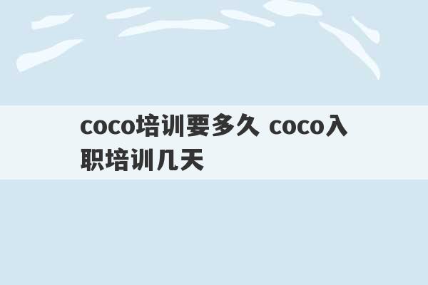 coco培训要多久 coco入职培训几天