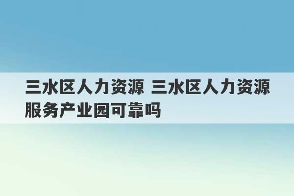 三水区人力资源 三水区人力资源服务产业园可靠吗