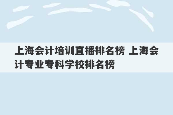 上海会计培训直播排名榜 上海会计专业专科学校排名榜