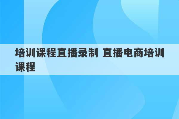 培训课程直播录制 直播电商培训课程