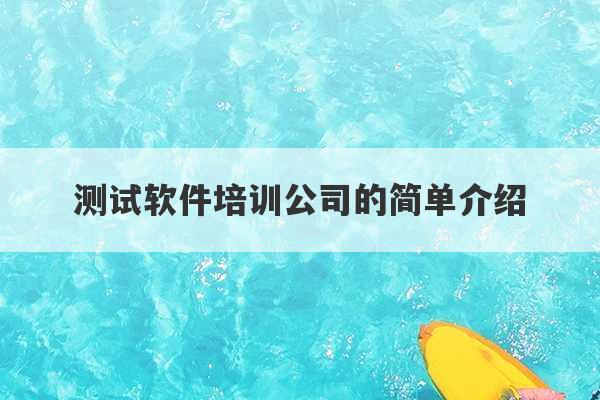 测试软件培训公司的简单介绍