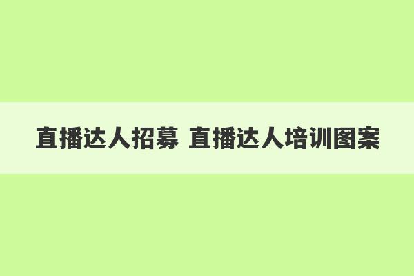 直播达人招募 直播达人培训图案