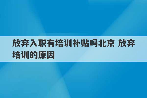 放弃入职有培训补贴吗北京 放弃培训的原因