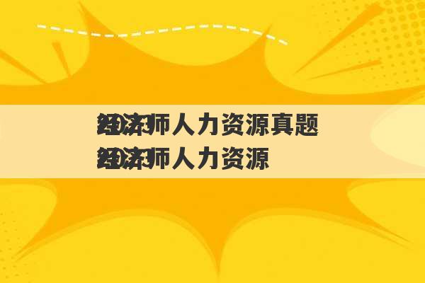 2023
经济师人力资源真题 2023
经济师人力资源