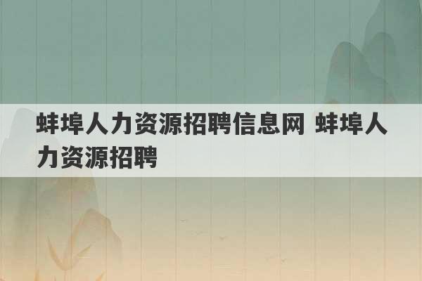 蚌埠人力资源招聘信息网 蚌埠人力资源招聘