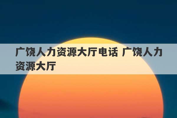 广饶人力资源大厅电话 广饶人力资源大厅