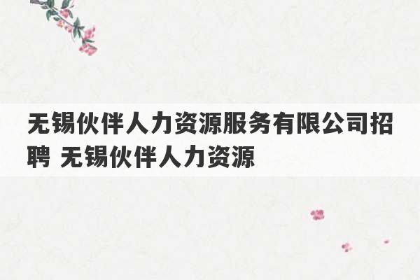 无锡伙伴人力资源服务有限公司招聘 无锡伙伴人力资源