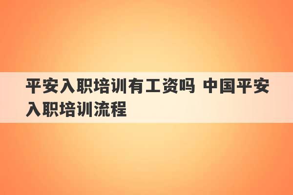 平安入职培训有工资吗 中国平安入职培训流程