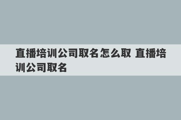 直播培训公司取名怎么取 直播培训公司取名