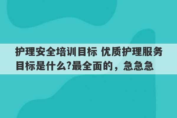 护理安全培训目标 优质护理服务目标是什么?最全面的，急急急