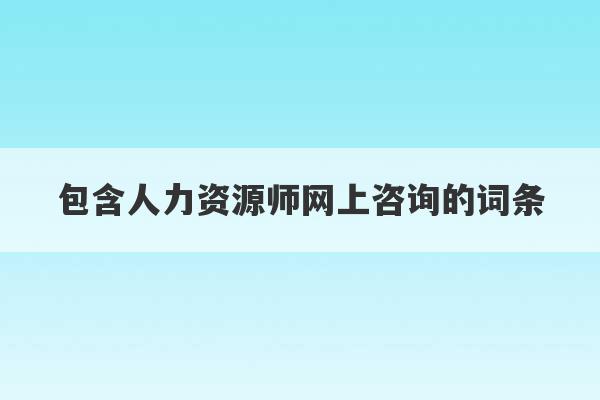 包含人力资源师网上咨询的词条