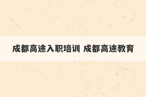 成都高途入职培训 成都高途教育