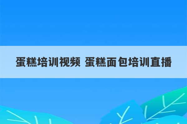 蛋糕培训视频 蛋糕面包培训直播