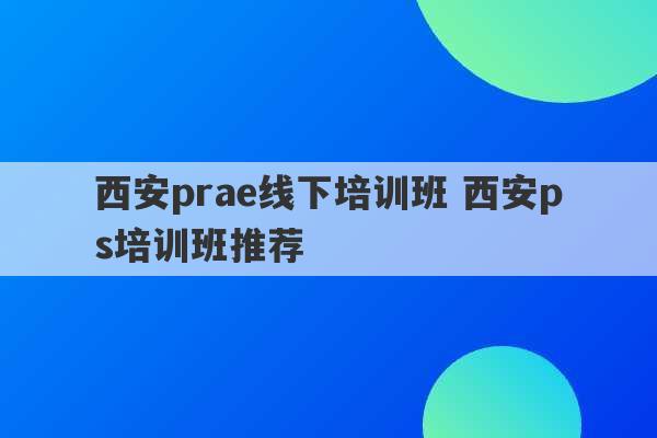 西安prae线下培训班 西安ps培训班推荐