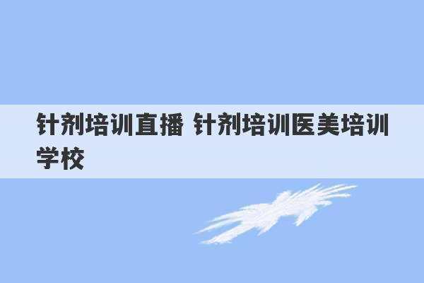 针剂培训直播 针剂培训医美培训学校