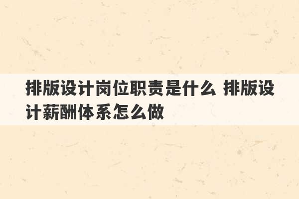 排版设计岗位职责是什么 排版设计薪酬体系怎么做