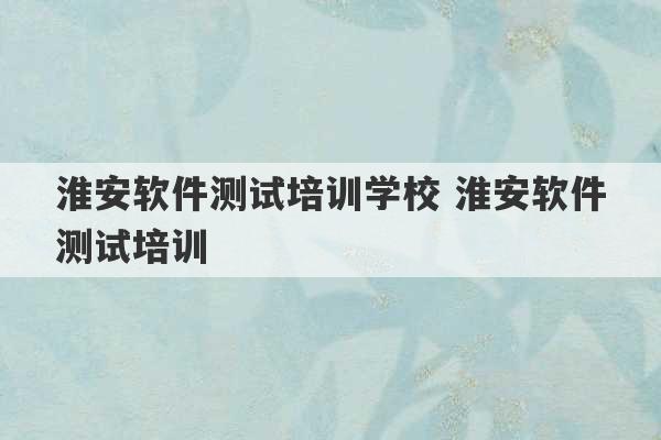 淮安软件测试培训学校 淮安软件测试培训