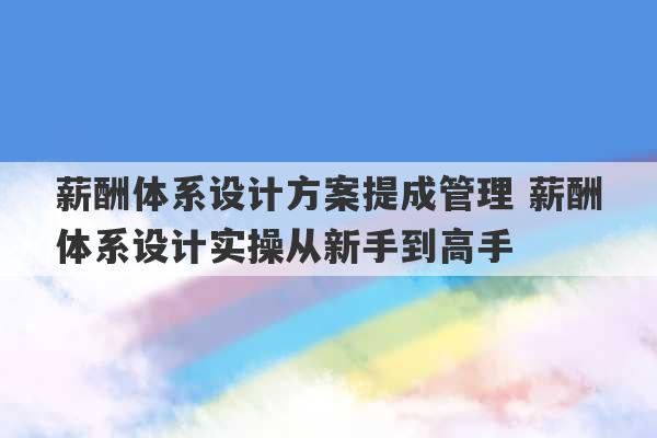 薪酬体系设计方案提成管理 薪酬体系设计实操从新手到高手