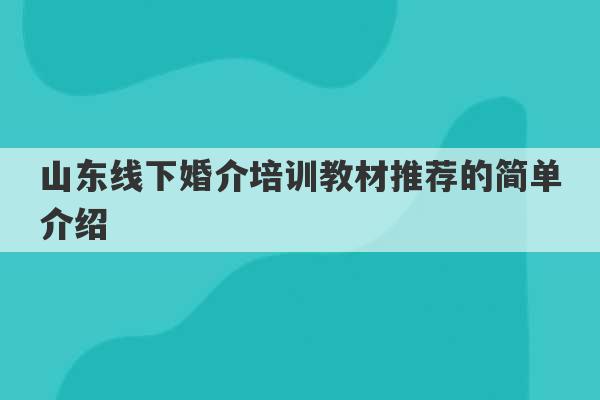 山东线下婚介培训教材推荐的简单介绍