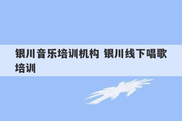 银川音乐培训机构 银川线下唱歌培训