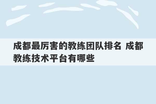 成都最厉害的教练团队排名 成都教练技术平台有哪些