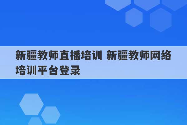 新疆教师直播培训 新疆教师网络培训平台登录