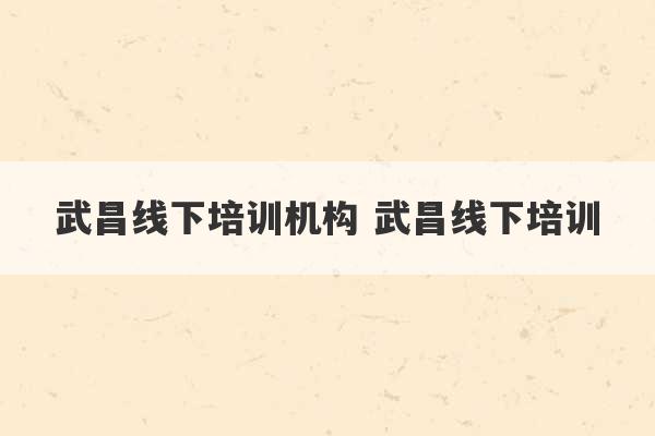 武昌线下培训机构 武昌线下培训