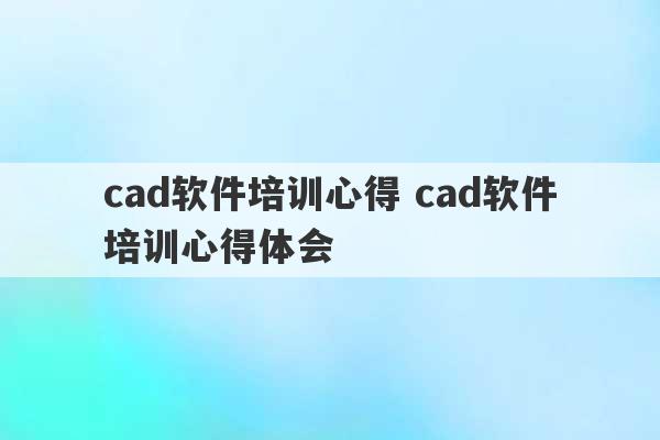 cad软件培训心得 cad软件培训心得体会