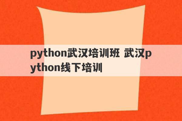 python武汉培训班 武汉python线下培训