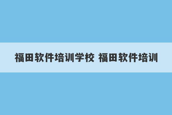 福田软件培训学校 福田软件培训