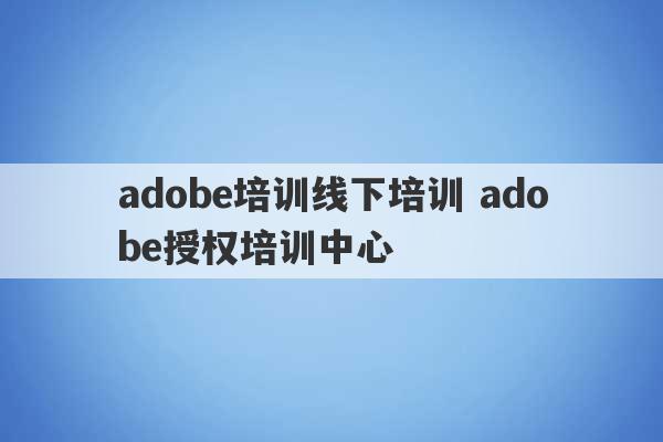 adobe培训线下培训 adobe授权培训中心