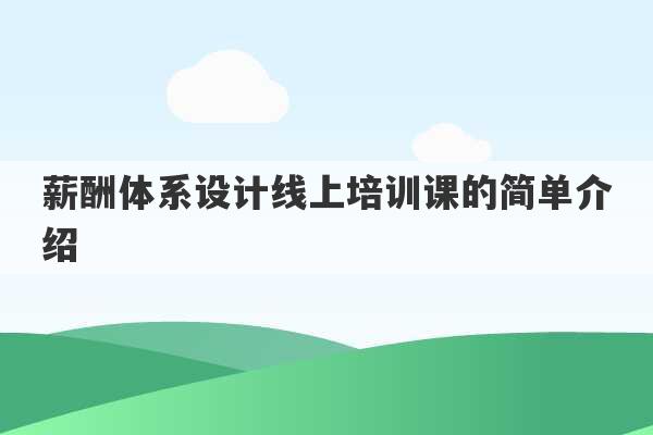 薪酬体系设计线上培训课的简单介绍