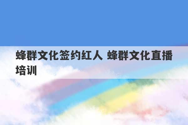 蜂群文化签约红人 蜂群文化直播培训