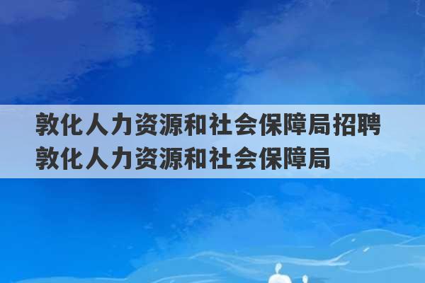 敦化人力资源和社会保障局招聘 敦化人力资源和社会保障局