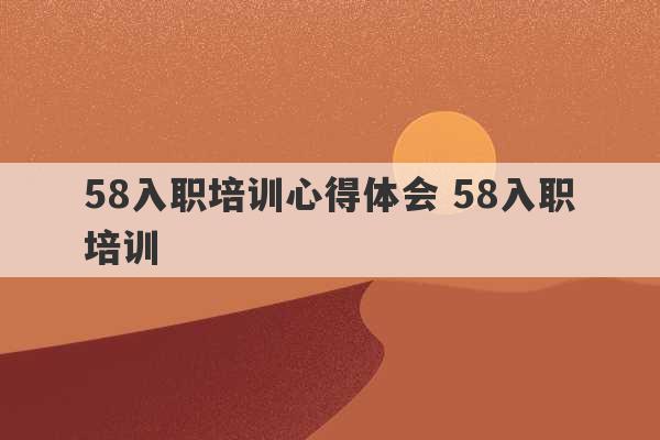 58入职培训心得体会 58入职培训