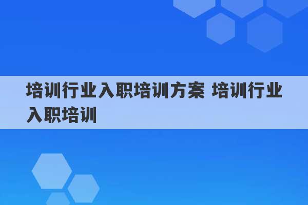 培训行业入职培训方案 培训行业入职培训