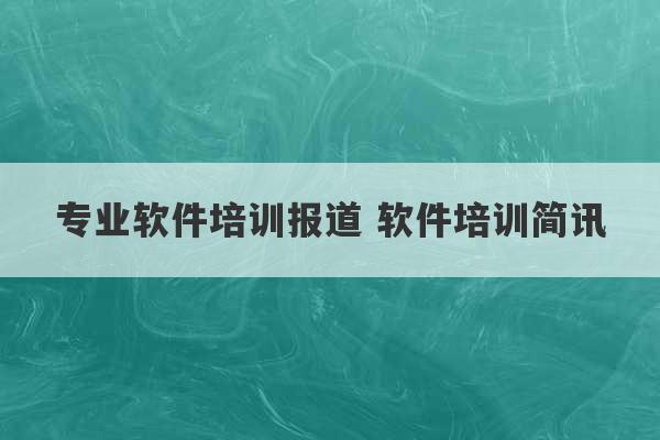 专业软件培训报道 软件培训简讯