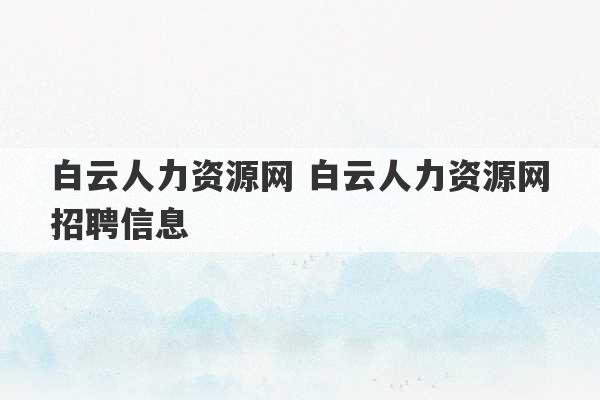 白云人力资源网 白云人力资源网招聘信息