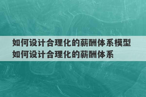 如何设计合理化的薪酬体系模型 如何设计合理化的薪酬体系